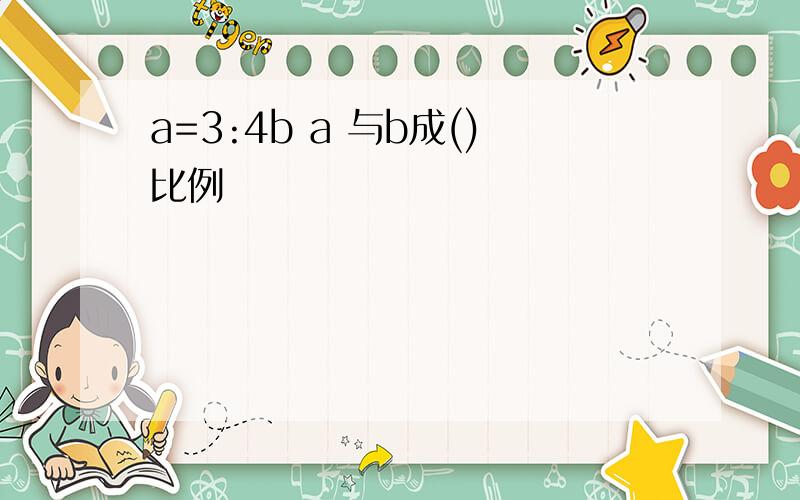 a=3:4b a 与b成()比例
