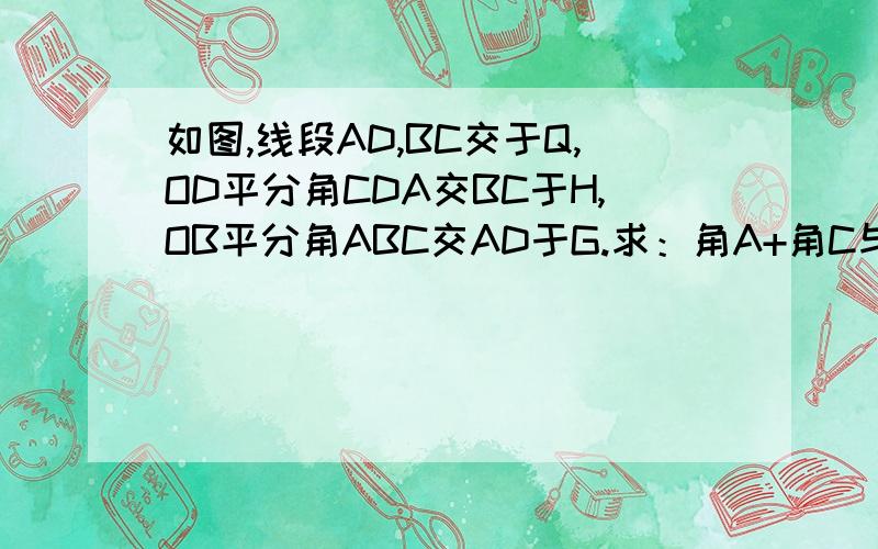 如图,线段AD,BC交于Q,OD平分角CDA交BC于H,OB平分角ABC交AD于G.求：角A+角C与角O的关系.