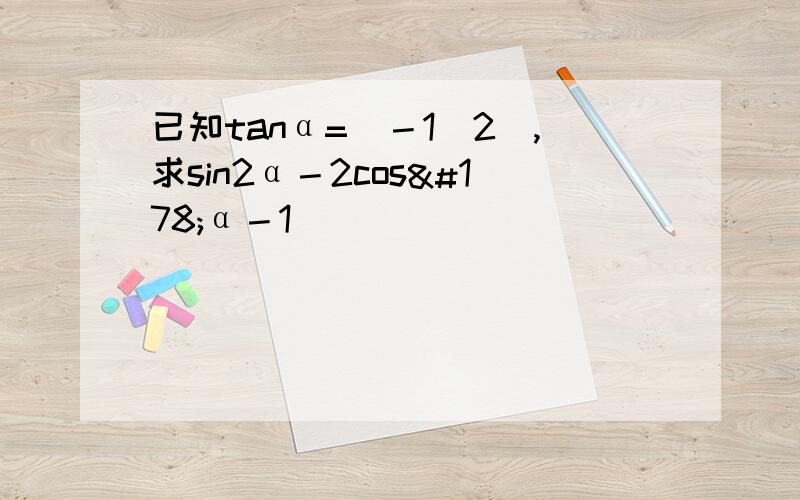 已知tanα=(－1／2),求sin2α－2cos²α－1