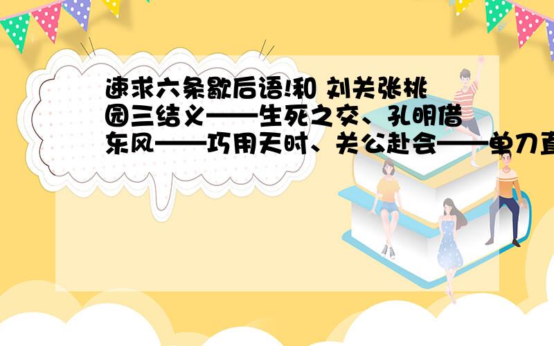 速求六条歇后语!和 刘关张桃园三结义——生死之交、孔明借东风——巧用天时、关公赴会——单刀直入、徐蔗进曹营——一言不发、梁山泊的军师——无（吴）用、孙猴子的脸——说变就