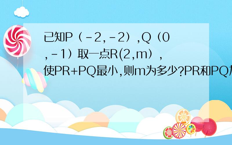 已知P（-2,-2）,Q（0,-1）取一点R(2,m）,使PR+PQ最小,则m为多少?PR和PQ加绝对值.求全解.