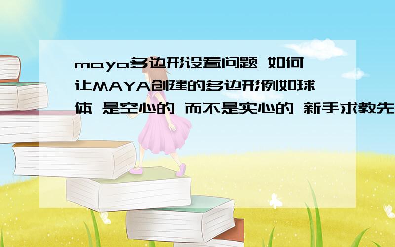 maya多边形设置问题 如何让MAYA创建的多边形例如球体 是空心的 而不是实心的 新手求教先创建多边形球体 然后切到EDGE 减去部分 然后平滑 还是实心的 怎么才能是空心的呢