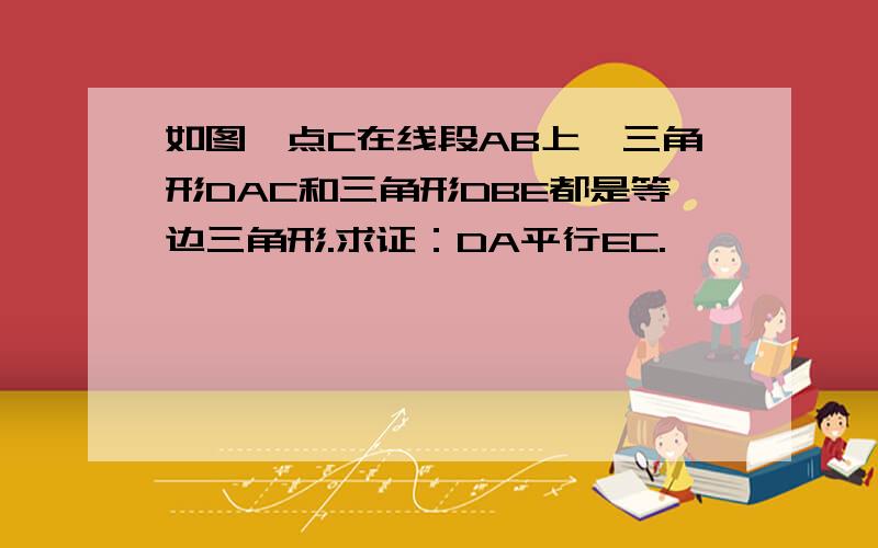 如图,点C在线段AB上,三角形DAC和三角形DBE都是等边三角形.求证：DA平行EC.