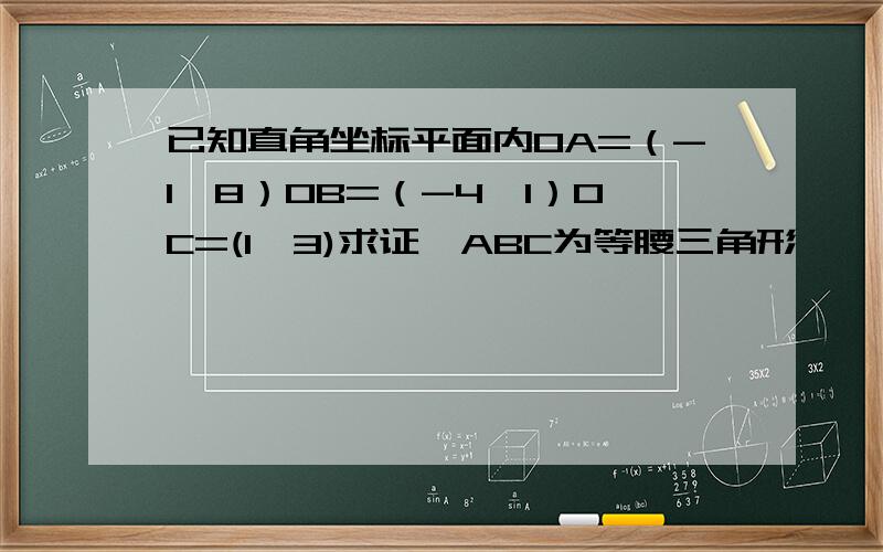 已知直角坐标平面内OA=（-1,8）OB=（-4,1）OC=(1,3)求证△ABC为等腰三角形