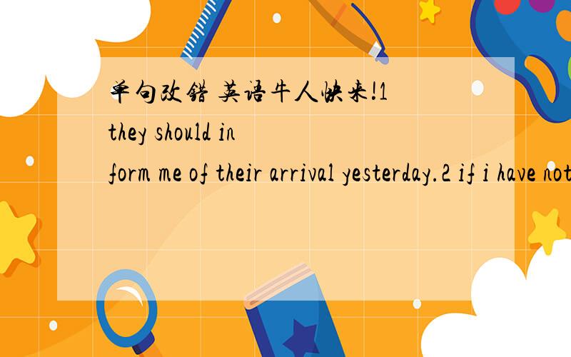 单句改错 英语牛人快来!1 they should inform me of their arrival yesterday.2 if i have not missed the plane,i wuold have got home by now.3 what a fun it is to drink some cool water in hot summer.4 this lake is very beautiful,specially when it