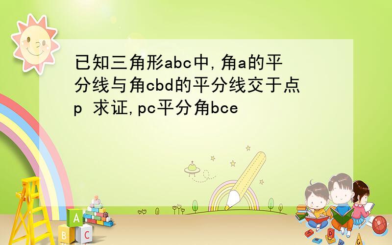 已知三角形abc中,角a的平分线与角cbd的平分线交于点p 求证,pc平分角bce