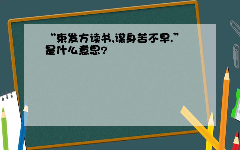 “束发方读书,谋身苦不早.”是什么意思?