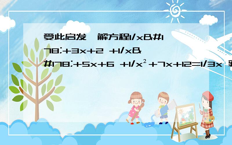 受此启发,解方程1/x²+3x+2 +1/x²+5x+6 +1/x²+7x+12=1/3x 貌似关于部分分式好像