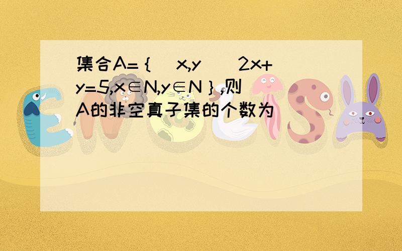 集合A=｛（x,y)|2x+y=5,x∈N,y∈N｝,则A的非空真子集的个数为