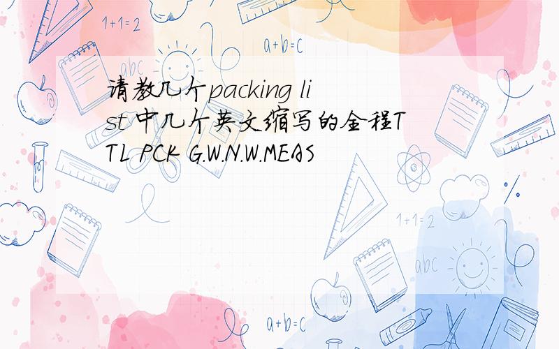 请教几个packing list 中几个英文缩写的全程TTL PCK G.W.N.W.MEAS