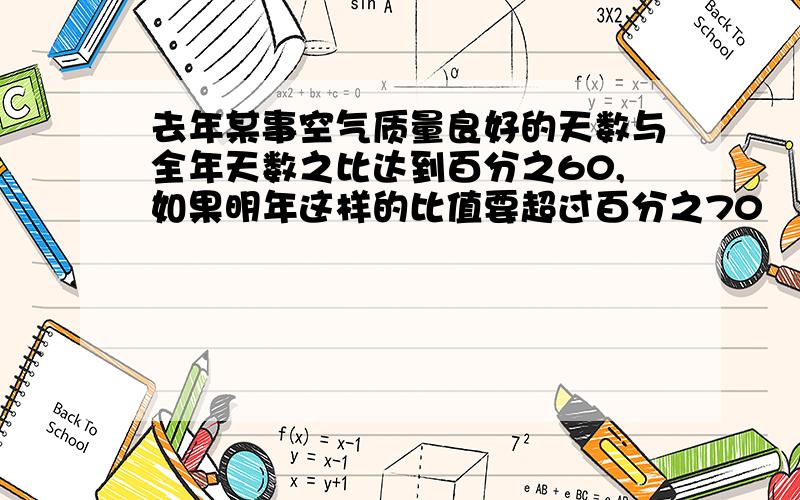 去年某事空气质量良好的天数与全年天数之比达到百分之60,如果明年这样的比值要超过百分之70