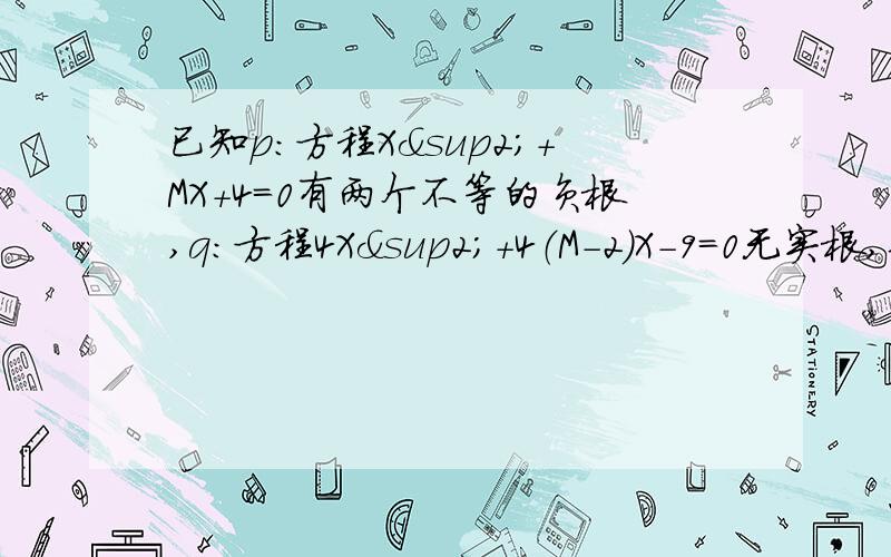 已知p：方程X²+MX+4=0有两个不等的负根,q：方程4X²+4（M-2)X-9=0无实根,若p或q为真,p且q为假,求m的取值范围.