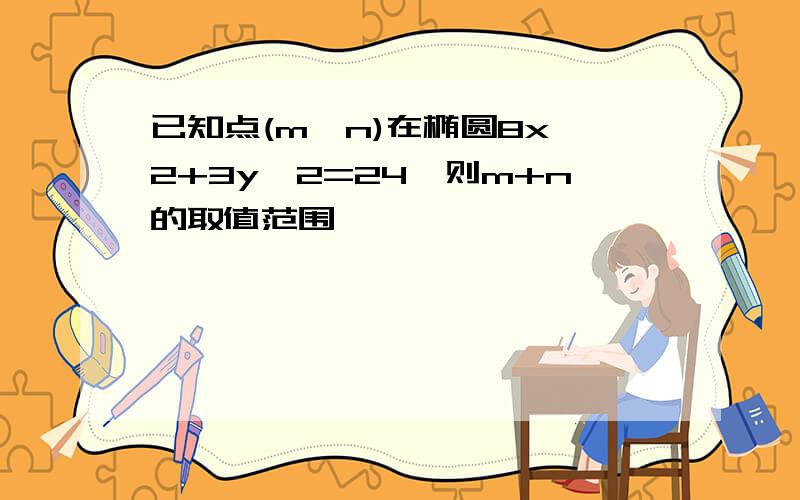 已知点(m,n)在椭圆8x^2+3y^2=24,则m+n的取值范围