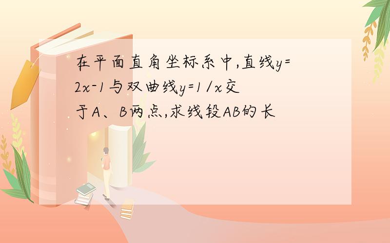 在平面直角坐标系中,直线y=2x-1与双曲线y=1/x交于A、B两点,求线段AB的长