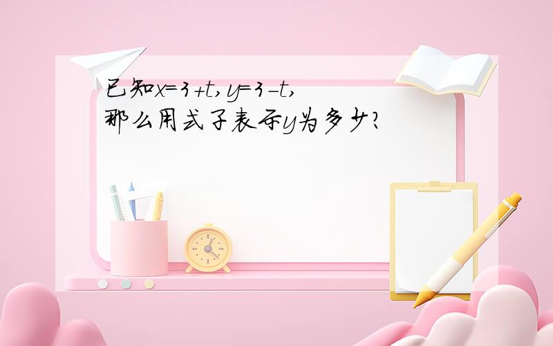 已知x=3+t,y=3-t,那么用式子表示y为多少?