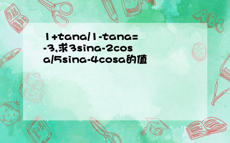 1+tana/1-tana=-3,求3sina-2cosa/5sina-4cosa的值