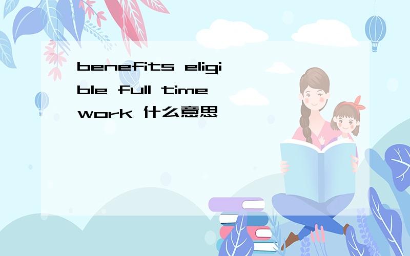 benefits eligible full time work 什么意思