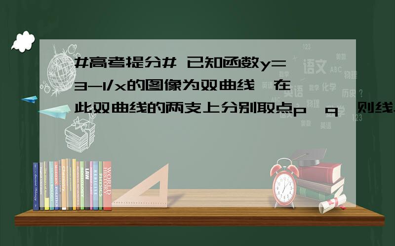 #高考提分# 已知函数y=√3-1/x的图像为双曲线,在此双曲线的两支上分别取点p,q,则线段pq长的最小值