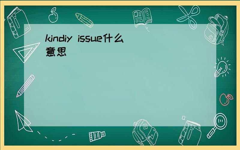 kindiy issue什么意思