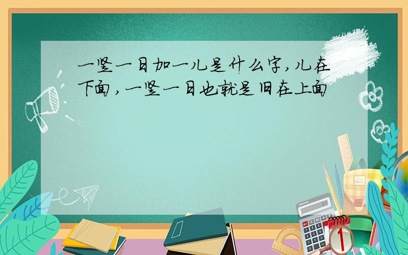 一竖一日加一儿是什么字,儿在下面,一竖一日也就是旧在上面