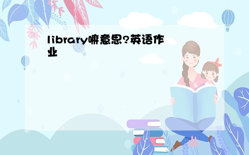 library嘛意思?英语作业