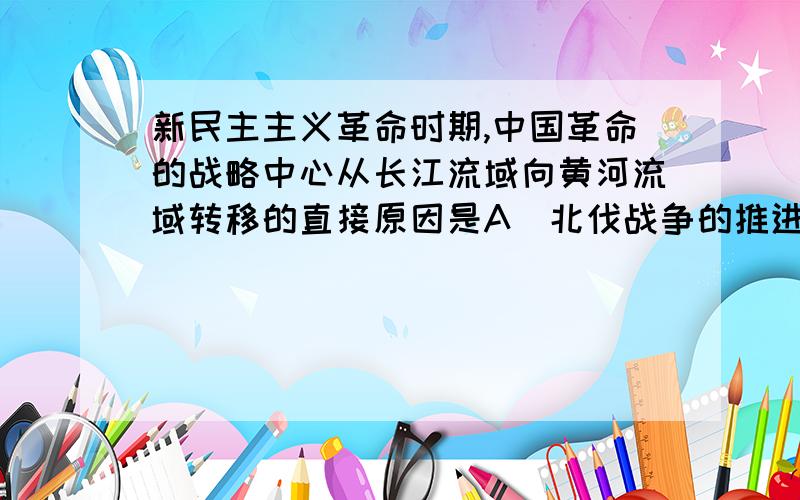 新民主主义革命时期,中国革命的战略中心从长江流域向黄河流域转移的直接原因是A．北伐战争的推进 B．抗日战争的爆发C．红军长征的完成 D．解放战争的胜利大刀向鬼子们的头上砍去.该