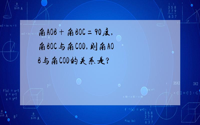 角AOB+角BOC=90度,角BOC与角COD,则角AOB与角COD的关系是?