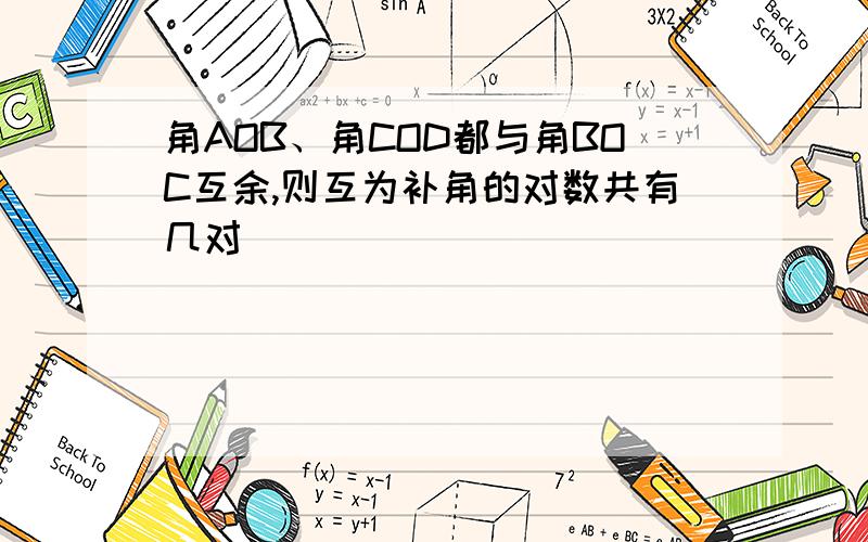 角AOB、角COD都与角BOC互余,则互为补角的对数共有几对