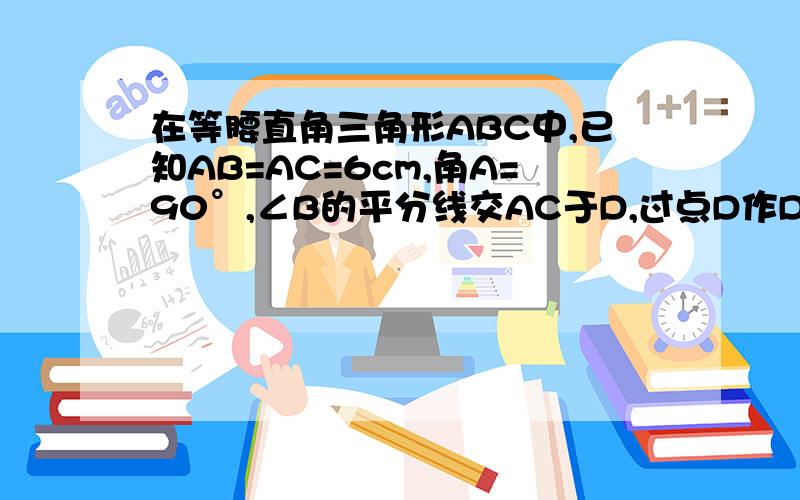 在等腰直角三角形ABC中,已知AB=AC=6cm,角A=90°,∠B的平分线交AC于D,过点D作DE⊥BC求证：（1）AD=DE=CE           （2）AB+AD=BC           （3）求AD