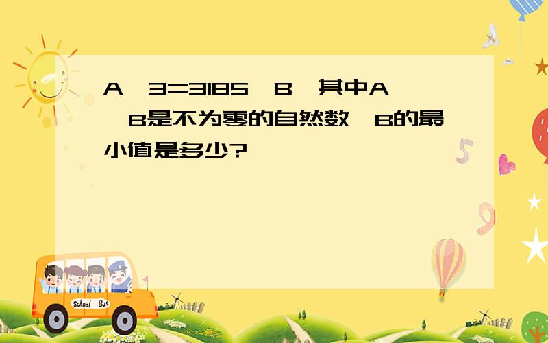 A^3=3185×B,其中A,B是不为零的自然数,B的最小值是多少?