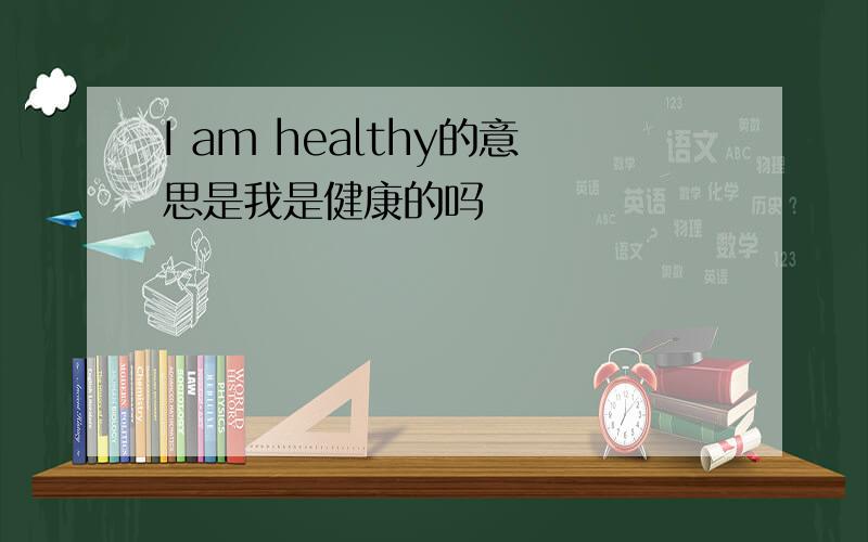 I am healthy的意思是我是健康的吗
