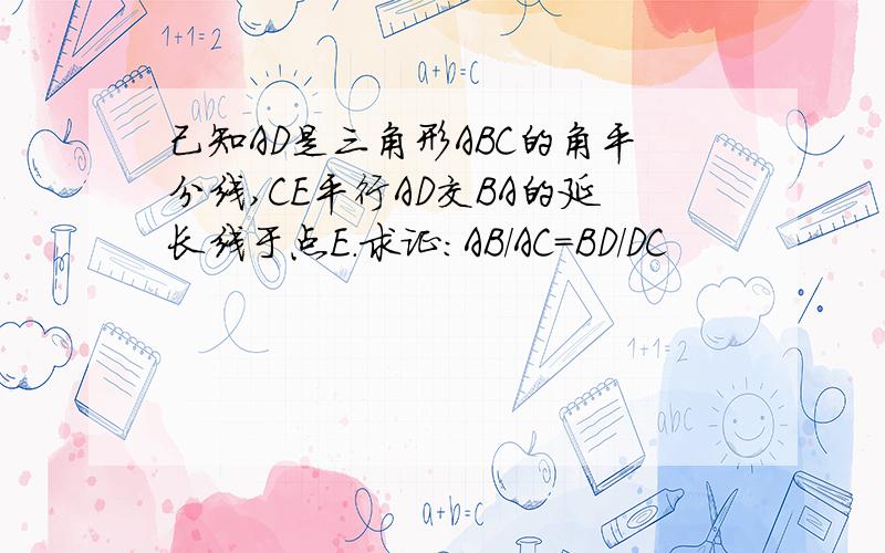 己知AD是三角形ABC的角平分线,CE平行AD交BA的延长线于点E.求证：AB/AC=BD/DC