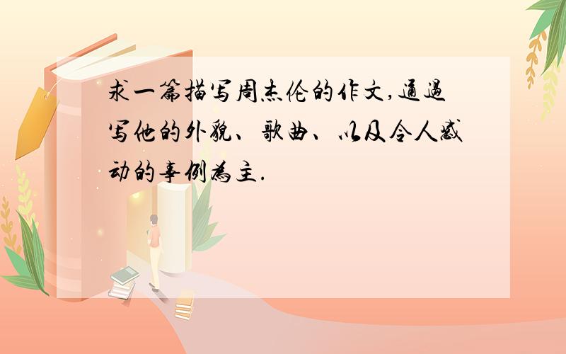 求一篇描写周杰伦的作文,通过写他的外貌、歌曲、以及令人感动的事例为主.