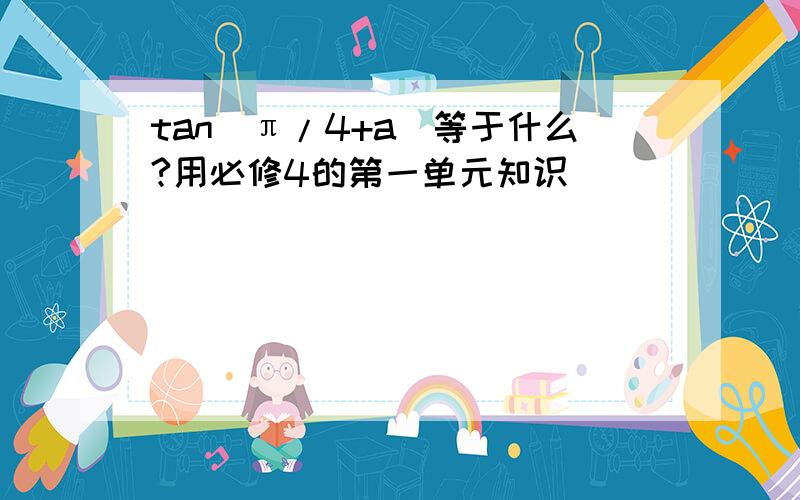 tan(π/4+a)等于什么?用必修4的第一单元知识