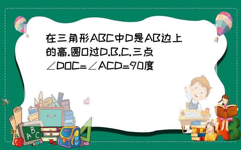 在三角形ABC中D是AB边上的高.圆O过D.B.C.三点∠DOC=∠ACD=90度