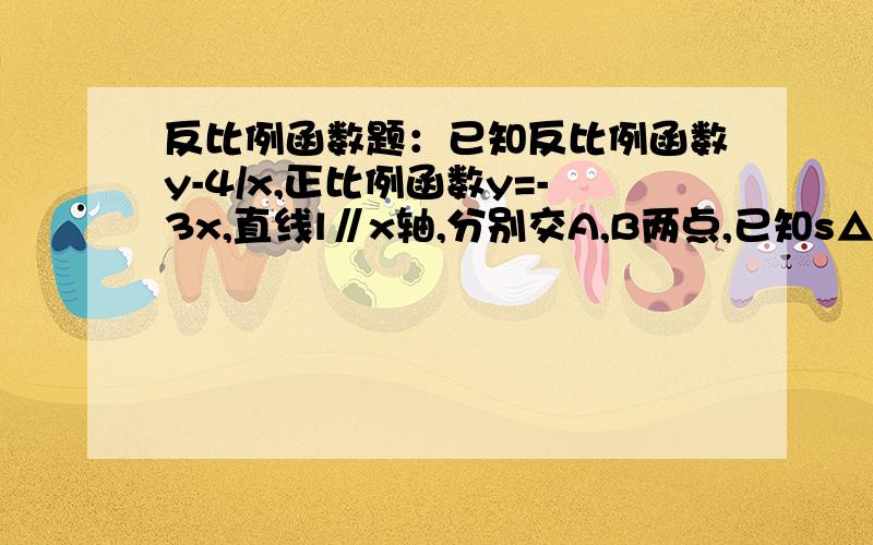 反比例函数题：已知反比例函数y-4/x,正比例函数y=-3x,直线l∥x轴,分别交A,B两点,已知s△ABO=8,求b点坐标已知反比例函数y-4/x,正比例函数y=-3x,直线l∥x轴,分别交A、B两点,已知s△ABO=8,求b点坐标