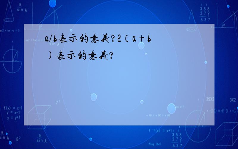 a/b表示的意义?2（a+b)表示的意义?