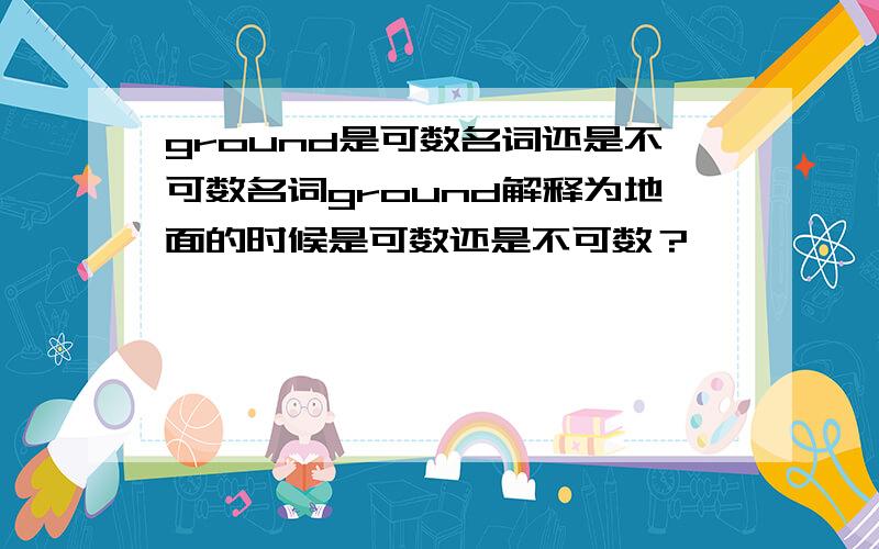 ground是可数名词还是不可数名词ground解释为地面的时候是可数还是不可数？