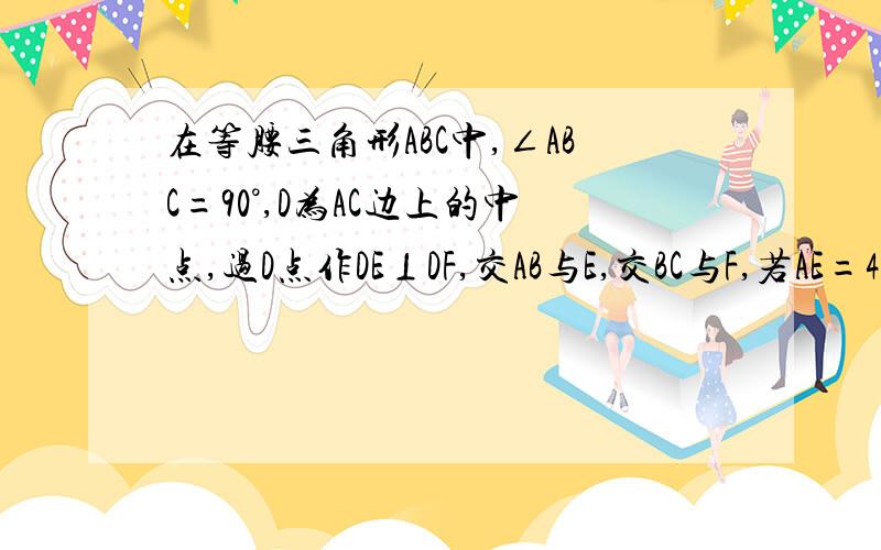 在等腰三角形ABC中,∠ABC=90°,D为AC边上的中点,过D点作DE⊥DF,交AB与E,交BC与F,若AE=4,FC=3,求EF的长