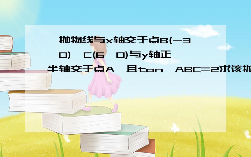 ,抛物线与x轴交于点B(-3,0),C(6,0)与y轴正半轴交于点A,且tan∠ABC=2求该抛物线的解析式平行四边形DEFG的一边DG在线段BC上,另两个顶点E,F分别在线段AC与线段AB上,且∠EFG=∠ABC,若点D的坐标为（m,0）,