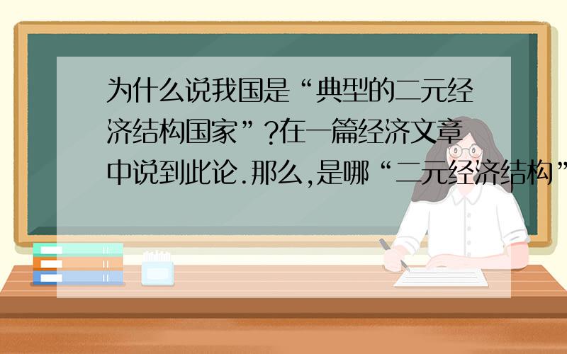 为什么说我国是“典型的二元经济结构国家”?在一篇经济文章中说到此论.那么,是哪“二元经济结构”?二楼的二级秀才还是实用主义索?现在我把分值提高到50分,请你接着讲下去,我很有兴趣.