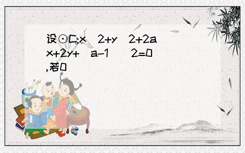 设⊙C:x^2+y^2+2ax+2y+(a-1)^2=0,若0