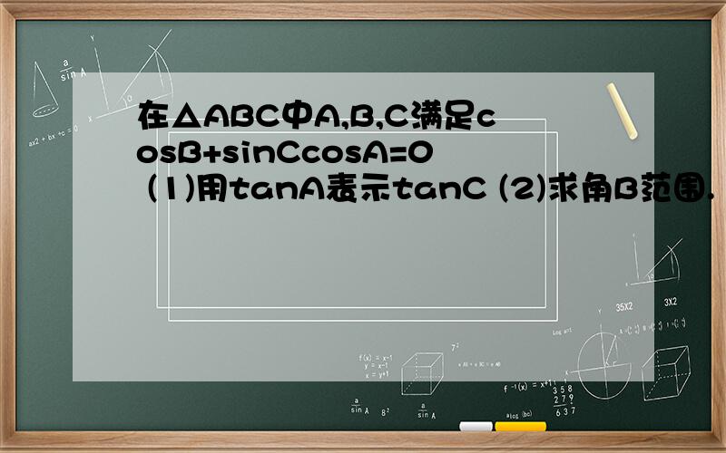 在△ABC中A,B,C满足cosB+sinCcosA=0 (1)用tanA表示tanC (2)求角B范围.