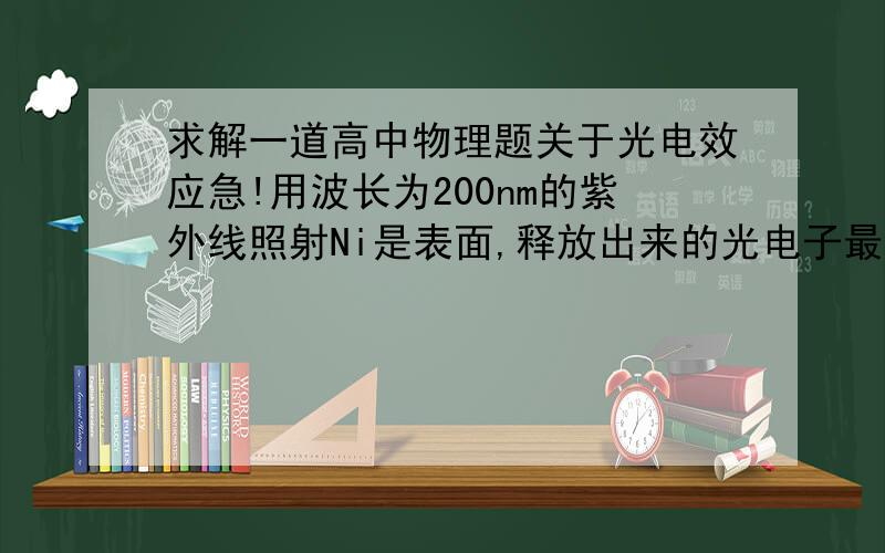 求解一道高中物理题关于光电效应急!用波长为200nm的紫外线照射Ni是表面,释放出来的光电子最大初动能为2.94ev,用波长为160nm的紫外线Ni表面,释放出来的光电子最大初动能是多少?急~~~~~~~~!谢谢