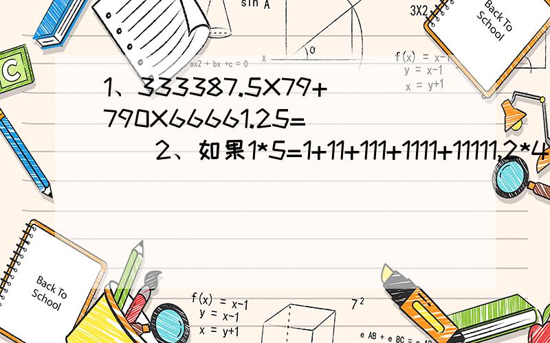 1、333387.5X79+790X66661.25=（ ） 2、如果1*5=1+11+111+1111+11111,2*4=2+22+222+2222,3*3=3+33+333,4*2=4+44那么7*4=（ ）,210*2=（ ）是多少?3、1234+2341+3421+4123=（ ） 4、晶晶三天看完一本书,第一天看了全书的1/4,第二