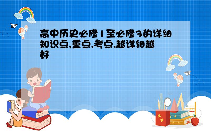 高中历史必修1至必修3的详细知识点,重点,考点,越详细越好