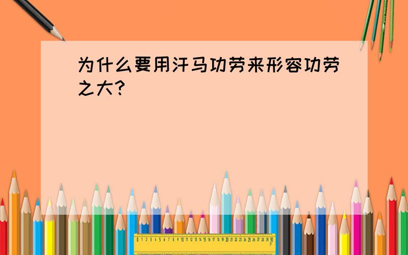 为什么要用汗马功劳来形容功劳之大?