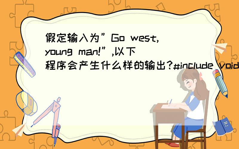 假定输入为”Go west,young man!”,以下程序会产生什么样的输出?#include void main(){char ch;scanf(