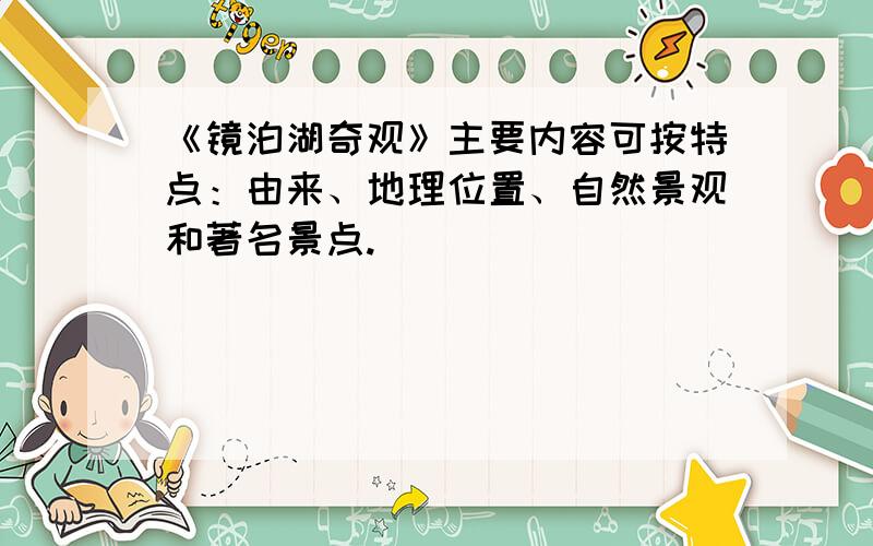 《镜泊湖奇观》主要内容可按特点：由来、地理位置、自然景观和著名景点.