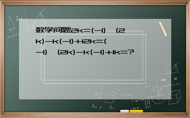 数学问题2k=(-1)^(2k)-k(-1)+12k=(-1)^(2k)-k(-1)+1k=?